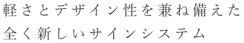 軽さとデザイン性を兼ね備えた全く新しいサインシステム