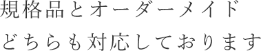 すべてオーダ－メイドにより、最適な仕様をお作りします