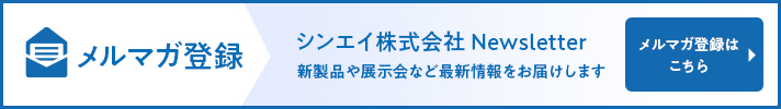 メルマガ登録　シンエイ株式会社Newsletter 新製品や展示会など最新情報をお届けします　メルマガ登録はこちら