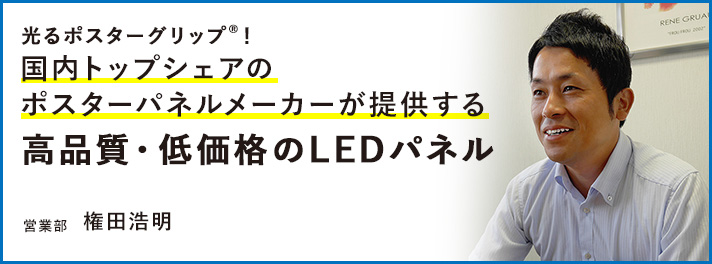 光るポスターグリップ！　国内トップシェアのポスターパネルメーカーが提供する高品質・低価格のLEDパネル　営業部　権田浩明さん