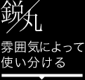 鋭 丸 雰囲気によって使い分ける