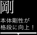 剛 本体剛性が格段に向上！